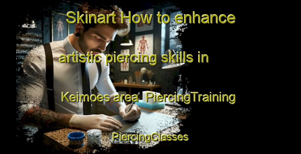 Skinart How to enhance artistic piercing skills in Keimoes area | #PiercingTraining #PiercingClasses #SkinartTraining-South Africa