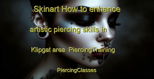 Skinart How to enhance artistic piercing skills in Klipgat area | #PiercingTraining #PiercingClasses #SkinartTraining-South Africa