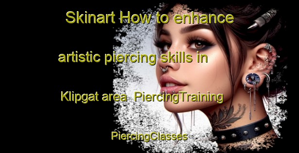 Skinart How to enhance artistic piercing skills in Klipgat area | #PiercingTraining #PiercingClasses #SkinartTraining-South Africa