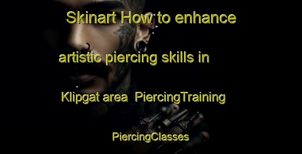 Skinart How to enhance artistic piercing skills in Klipgat area | #PiercingTraining #PiercingClasses #SkinartTraining-South Africa