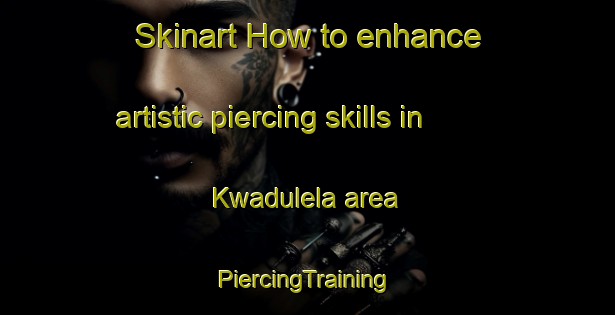 Skinart How to enhance artistic piercing skills in Kwadulela area | #PiercingTraining #PiercingClasses #SkinartTraining-South Africa