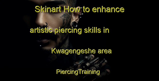 Skinart How to enhance artistic piercing skills in Kwagengeshe area | #PiercingTraining #PiercingClasses #SkinartTraining-South Africa