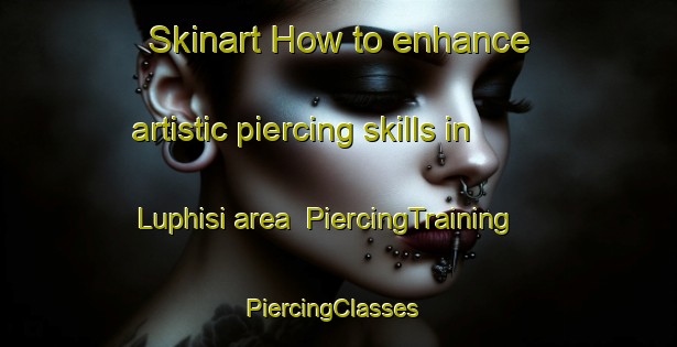Skinart How to enhance artistic piercing skills in Luphisi area | PiercingTraining | PiercingClasses | SkinartTraining-South Africa