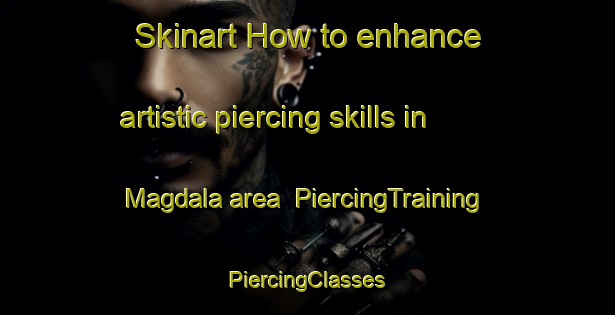 Skinart How to enhance artistic piercing skills in Magdala area | #PiercingTraining #PiercingClasses #SkinartTraining-South Africa