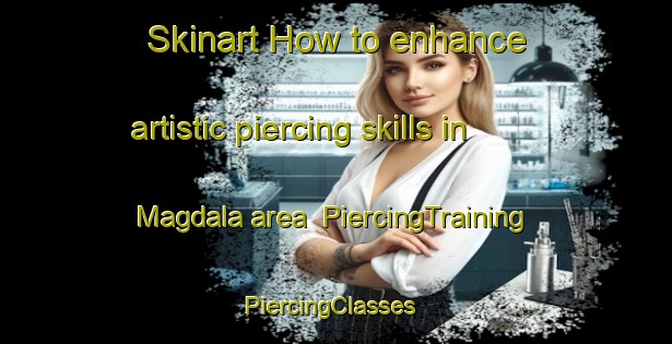 Skinart How to enhance artistic piercing skills in Magdala area | PiercingTraining | PiercingClasses | SkinartTraining-South Africa