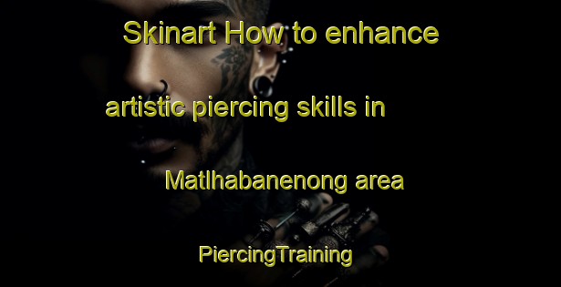 Skinart How to enhance artistic piercing skills in Matlhabanenong area | #PiercingTraining #PiercingClasses #SkinartTraining-South Africa