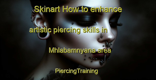 Skinart How to enhance artistic piercing skills in Mhlabamnyana area | #PiercingTraining #PiercingClasses #SkinartTraining-South Africa