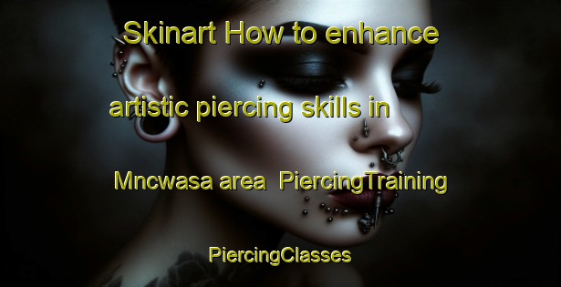 Skinart How to enhance artistic piercing skills in Mncwasa area | #PiercingTraining #PiercingClasses #SkinartTraining-South Africa