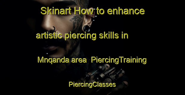 Skinart How to enhance artistic piercing skills in Mnqanda area | #PiercingTraining #PiercingClasses #SkinartTraining-South Africa