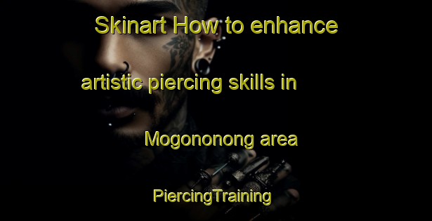 Skinart How to enhance artistic piercing skills in Mogononong area | #PiercingTraining #PiercingClasses #SkinartTraining-South Africa