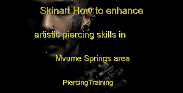 Skinart How to enhance artistic piercing skills in Mvume Springs area | PiercingTraining | PiercingClasses | SkinartTraining-South Africa