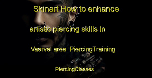 Skinart How to enhance artistic piercing skills in Vaarvel area | PiercingTraining | PiercingClasses | SkinartTraining-South Africa