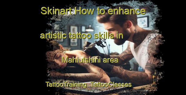 Skinart How to enhance artistic tattoo skills in Mahlutshini area | TattooTraining | TattooClasses | SkinartTraining-South Africa
