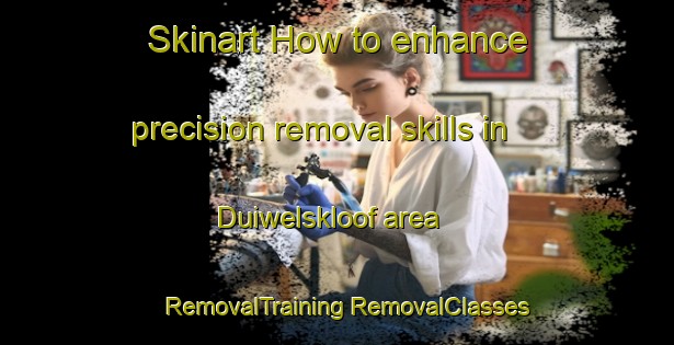 Skinart How to enhance precision removal skills in Duiwelskloof area | #RemovalTraining #RemovalClasses #SkinartTraining-South Africa