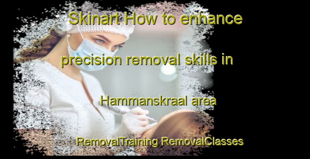 Skinart How to enhance precision removal skills in Hammanskraal area | #RemovalTraining #RemovalClasses #SkinartTraining-South Africa