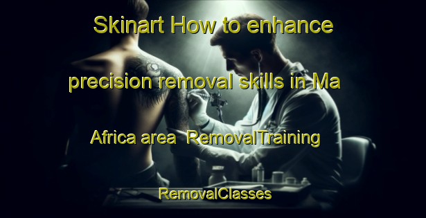 Skinart How to enhance precision removal skills in Ma Africa area | RemovalTraining | RemovalClasses | SkinartTraining-South Africa