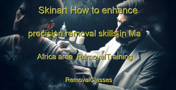 Skinart How to enhance precision removal skills in Ma Africa area | RemovalTraining | RemovalClasses | SkinartTraining-South Africa