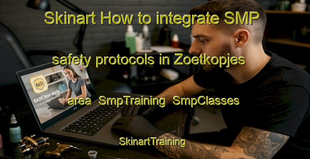 Skinart How to integrate SMP safety protocols in Zoetkopjes area | SmpTraining | SmpClasses | SkinartTraining-South Africa