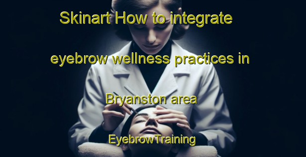 Skinart How to integrate eyebrow wellness practices in Bryanston area | EyebrowTraining | EyebrowClasses | SkinartTraining-South Africa