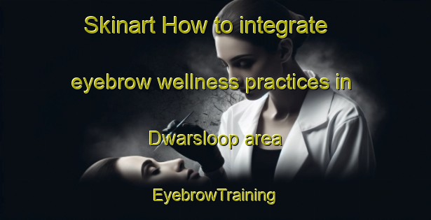 Skinart How to integrate eyebrow wellness practices in Dwarsloop area | EyebrowTraining | EyebrowClasses | SkinartTraining-South Africa
