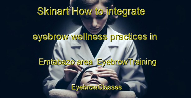 Skinart How to integrate eyebrow wellness practices in Emtabazo area | EyebrowTraining | EyebrowClasses | SkinartTraining-South Africa