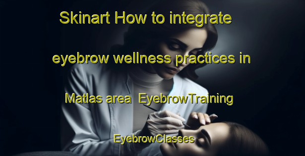 Skinart How to integrate eyebrow wellness practices in Matlas area | EyebrowTraining | EyebrowClasses | SkinartTraining-South Africa
