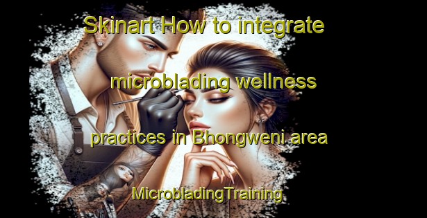 Skinart How to integrate microblading wellness practices in Bhongweni area | MicrobladingTraining | MicrobladingClasses | SkinartTraining-South Africa