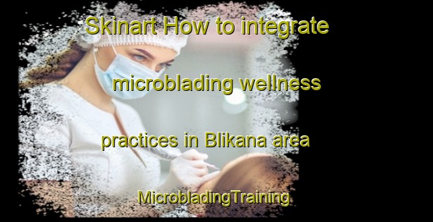 Skinart How to integrate microblading wellness practices in Blikana area | #MicrobladingTraining #MicrobladingClasses #SkinartTraining-South Africa