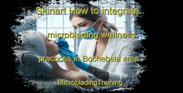 Skinart How to integrate microblading wellness practices in Bochebela area | #MicrobladingTraining #MicrobladingClasses #SkinartTraining-South Africa