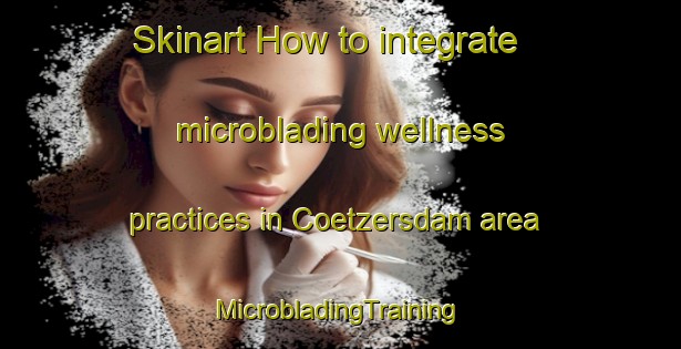 Skinart How to integrate microblading wellness practices in Coetzersdam area | #MicrobladingTraining #MicrobladingClasses #SkinartTraining-South Africa