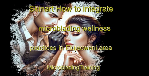 Skinart How to integrate microblading wellness practices in Elujecweni area | #MicrobladingTraining #MicrobladingClasses #SkinartTraining-South Africa