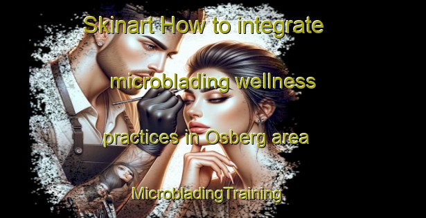 Skinart How to integrate microblading wellness practices in Osberg area | MicrobladingTraining | MicrobladingClasses | SkinartTraining-South Africa