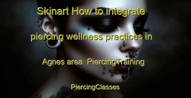 Skinart How to integrate piercing wellness practices in Agnes area | #PiercingTraining #PiercingClasses #SkinartTraining-South Africa