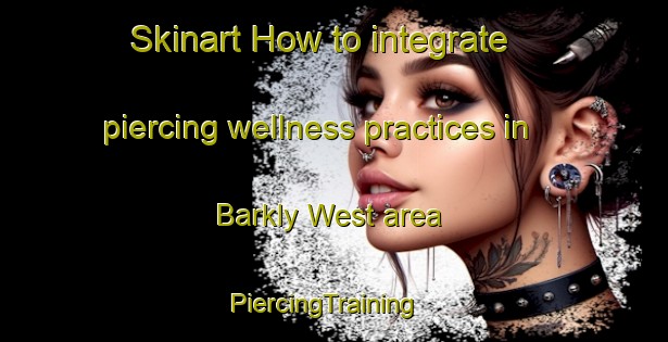 Skinart How to integrate piercing wellness practices in Barkly West area | PiercingTraining | PiercingClasses | SkinartTraining-South Africa