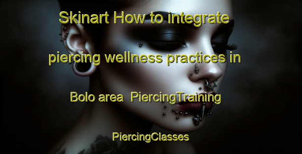 Skinart How to integrate piercing wellness practices in Bolo area | #PiercingTraining #PiercingClasses #SkinartTraining-South Africa