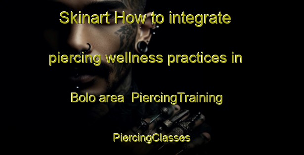 Skinart How to integrate piercing wellness practices in Bolo area | #PiercingTraining #PiercingClasses #SkinartTraining-South Africa