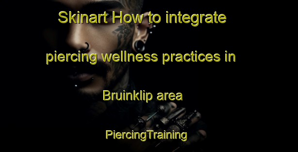 Skinart How to integrate piercing wellness practices in Bruinklip area | #PiercingTraining #PiercingClasses #SkinartTraining-South Africa