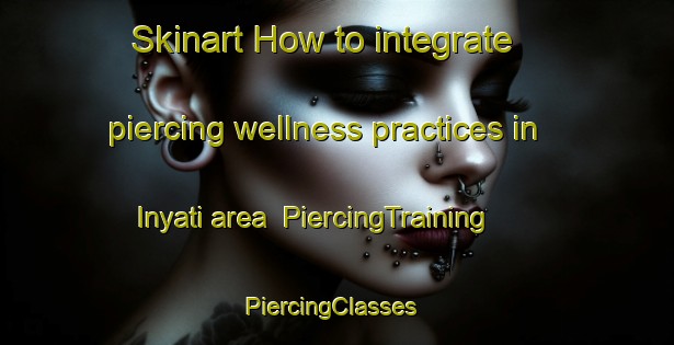 Skinart How to integrate piercing wellness practices in Inyati area | PiercingTraining | PiercingClasses | SkinartTraining-South Africa