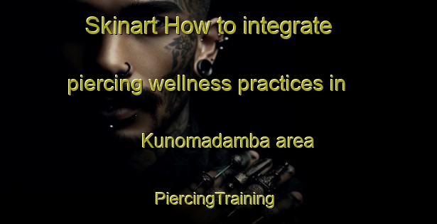 Skinart How to integrate piercing wellness practices in Kunomadamba area | #PiercingTraining #PiercingClasses #SkinartTraining-South Africa