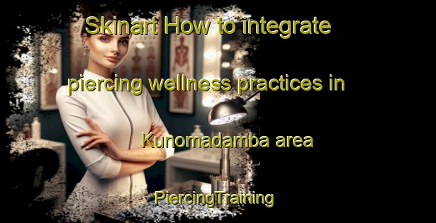 Skinart How to integrate piercing wellness practices in Kunomadamba area | #PiercingTraining #PiercingClasses #SkinartTraining-South Africa