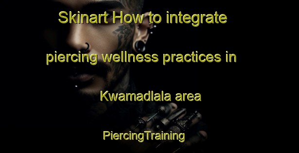 Skinart How to integrate piercing wellness practices in Kwamadlala area | PiercingTraining | PiercingClasses | SkinartTraining-South Africa