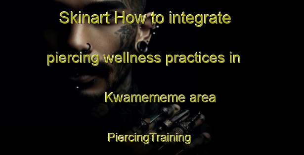 Skinart How to integrate piercing wellness practices in Kwamememe area | #PiercingTraining #PiercingClasses #SkinartTraining-South Africa