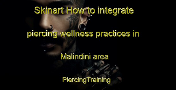 Skinart How to integrate piercing wellness practices in Malindini area | #PiercingTraining #PiercingClasses #SkinartTraining-South Africa