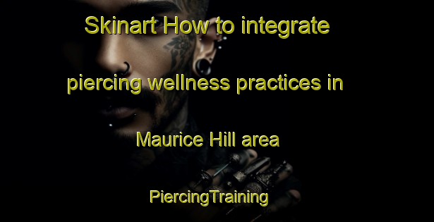 Skinart How to integrate piercing wellness practices in Maurice Hill area | PiercingTraining | PiercingClasses | SkinartTraining-South Africa