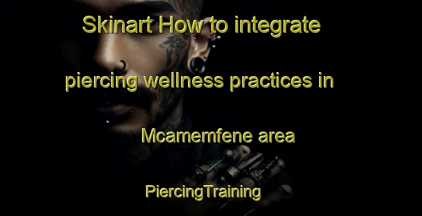 Skinart How to integrate piercing wellness practices in Mcamemfene area | PiercingTraining | PiercingClasses | SkinartTraining-South Africa