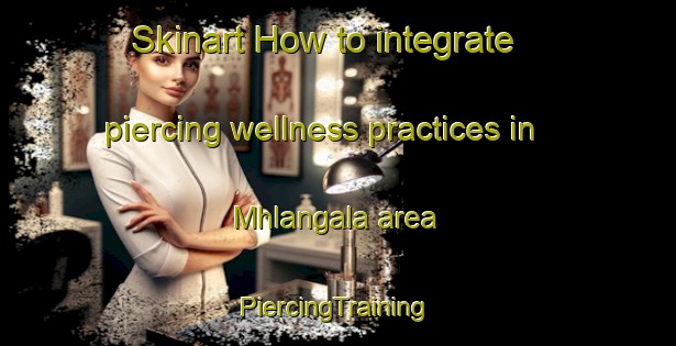 Skinart How to integrate piercing wellness practices in Mhlangala area | #PiercingTraining #PiercingClasses #SkinartTraining-South Africa