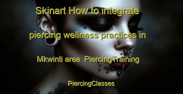 Skinart How to integrate piercing wellness practices in Mkwinti area | #PiercingTraining #PiercingClasses #SkinartTraining-South Africa