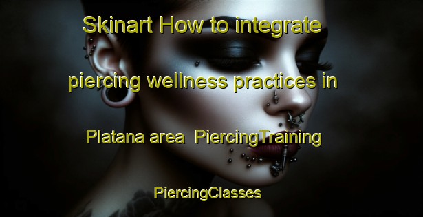 Skinart How to integrate piercing wellness practices in Platana area | PiercingTraining | PiercingClasses | SkinartTraining-South Africa