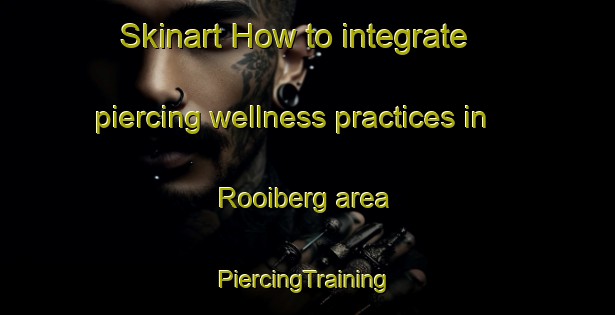 Skinart How to integrate piercing wellness practices in Rooiberg area | #PiercingTraining #PiercingClasses #SkinartTraining-South Africa