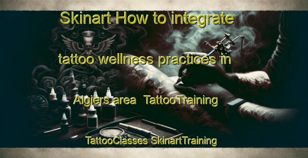 Skinart How to integrate tattoo wellness practices in Algiers area | #TattooTraining #TattooClasses #SkinartTraining-South Africa